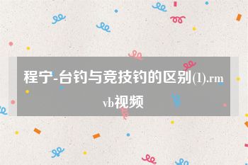 程宁-台钓与竞技钓的区别(1).rmvb视频