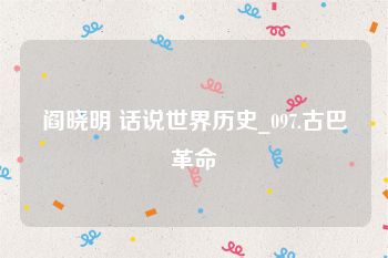 阎晓明 话说世界历史_097.古巴革命