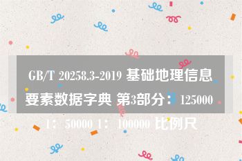 GB/T 20258.3-2019 基础地理信息要素数据字典 第3部分：125000 1：50000 1：100000 比例尺