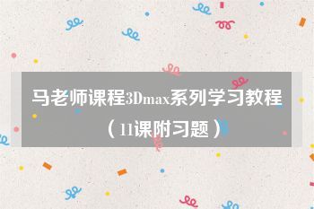 马老师课程3Dmax系列学习教程（11课附习题）