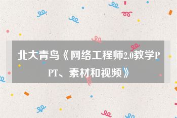 北大青鸟《网络工程师2.0教学PPT、素材和视频》
