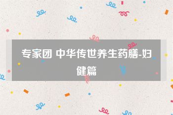 专家团 中华传世养生药膳-妇健篇