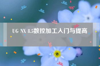 UG NX 8.5数控加工入门与提高