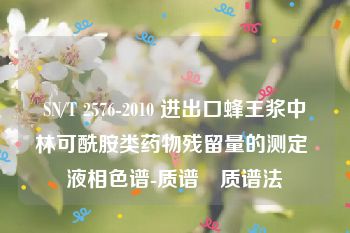 SN/T 2576-2010 进出口蜂王浆中林可酰胺类药物残留量的测定 液相色谱-质谱∕质谱法