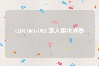 CBM 1061-1981 吸入粗水滤器