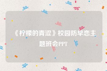 《柠檬的青涩》校园防早恋主题班会PPT