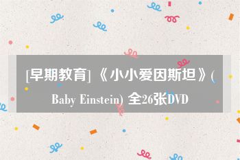 [早期教育] 《小小爱因斯坦》(Baby Einstein) 全26张DVD