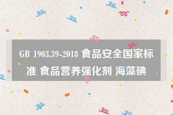 GB 1903.39-2018 食品安全国家标准 食品营养强化剂 海藻碘