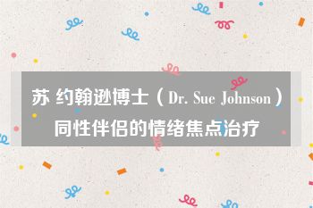 苏 约翰逊博士（Dr. Sue Johnson）同性伴侣的情绪焦点治疗
