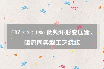 CBZ 212.2-1986 低频环形变压器、阻流圈典型工艺绕线