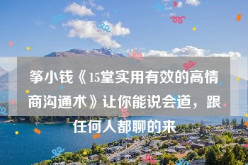 筝小钱《15堂实用有效的高情商沟通术》让你能说会道，跟任何人都聊的来