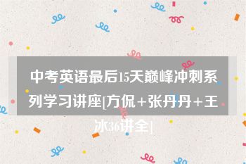 中考英语最后15天巅峰冲刺系列学习讲座[方侃+张丹丹+王冰36讲全]