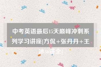 中考英语最后15天巅峰冲刺系列学习讲座[方侃+张丹丹+王冰36讲全]