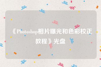 《Photoshop相片曝光和色彩校正教程》光盘