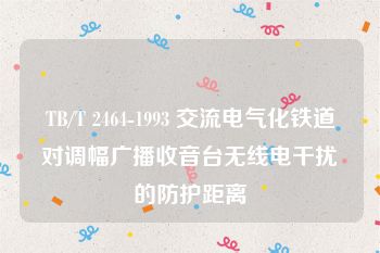 TB/T 2464-1993 交流电气化铁道对调幅广播收音台无线电干扰的防护距离