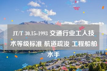 JT/T 30.15-1993 交通行业工人技术等级标准 航道疏浚 工程船舶水手