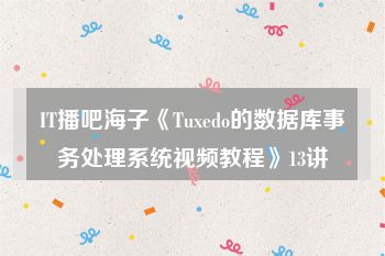IT播吧海子《Tuxedo的数据库事务处理系统视频教程》13讲