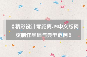 《精彩设计零距离-PS中文版网页制作基础与典型范例》