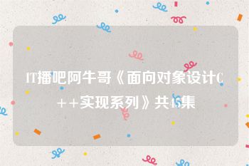 IT播吧阿牛哥《面向对象设计C++实现系列》共45集