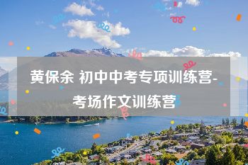 黄保余 初中中考专项训练营-考场作文训练营