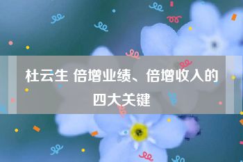 杜云生 倍增业绩、倍增收入的四大关键