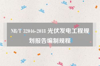 NB/T 32046-2018 光伏发电工程规划报告编制规程