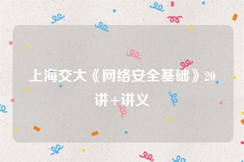 上海交大《网络安全基础》20讲+讲义