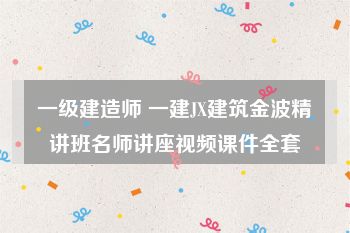 一级建造师 一建JX建筑金波精讲班名师讲座视频课件全套