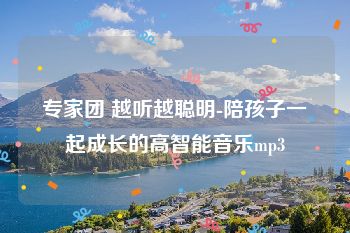 专家团 越听越聪明-陪孩子一起成长的高智能音乐mp3