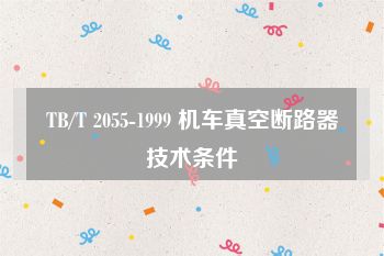 TB/T 2055-1999 机车真空断路器技术条件