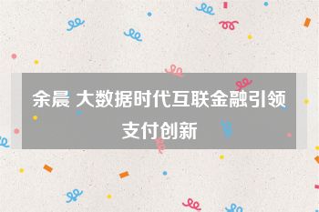 余晨 大数据时代互联金融引领支付创新
