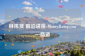 林伟贤 前沿讲座-Money&you—商道