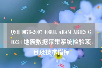 QSH 0078-2007 408UL ARAM ARIES GDZ24 地震数据采集系统检验项目及技术指标