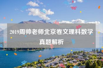 2019周帅老师北京卷文理科数学真题解析