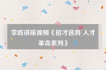 李践讲座视频《招才选将 人才革命系列》