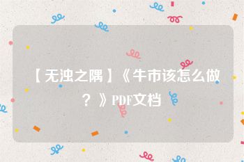 【无浊之隅】《牛市该怎么做？》PDF文档