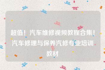 超值！汽车维修视频教程合集！汽车修理与保养汽修专业培训教材