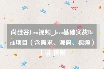 尚硅谷Java视频_Java基础实战Bank项目（含需求、源码、视频）主讲-佟刚