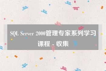 SQL Server 2000管理专家系列学习课程 - 收集