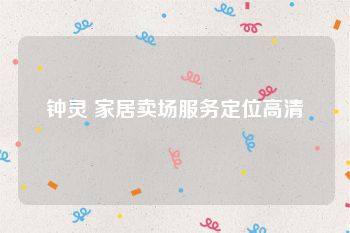 钟灵 家居卖场服务定位高清