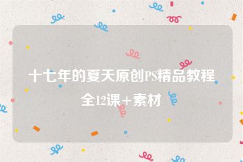 十七年的夏天原创PS精品教程全12课+素材