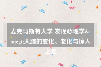 麦克马斯特大学 发现心理学&gt;大脑的变化、老化与惊人之处