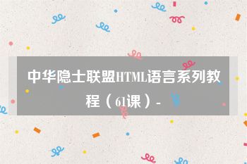 中华隐士联盟HTML语言系列教程（61课）-