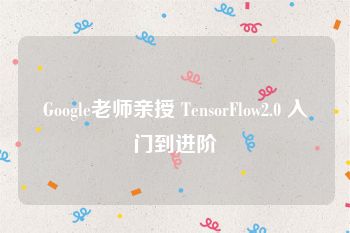 Google老师亲授 TensorFlow2.0 入门到进阶