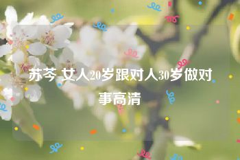 苏芩 女人20岁跟对人30岁做对事高清
