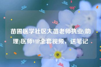 苗圃医学社区大苗老师执业(助理)医师VIP全套视频，送笔记