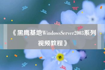 《黑鹰基地WindowsServer2003系列视频教程》