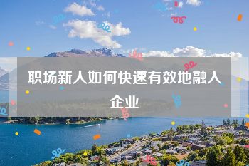 职场新人如何快速有效地融入企业