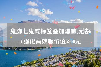 鬼脚七鬼式标签叠加爆破玩法6.0强化高效版价值5800元