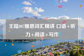 王陆807雅思词汇精讲 口语+听力+阅读+写作